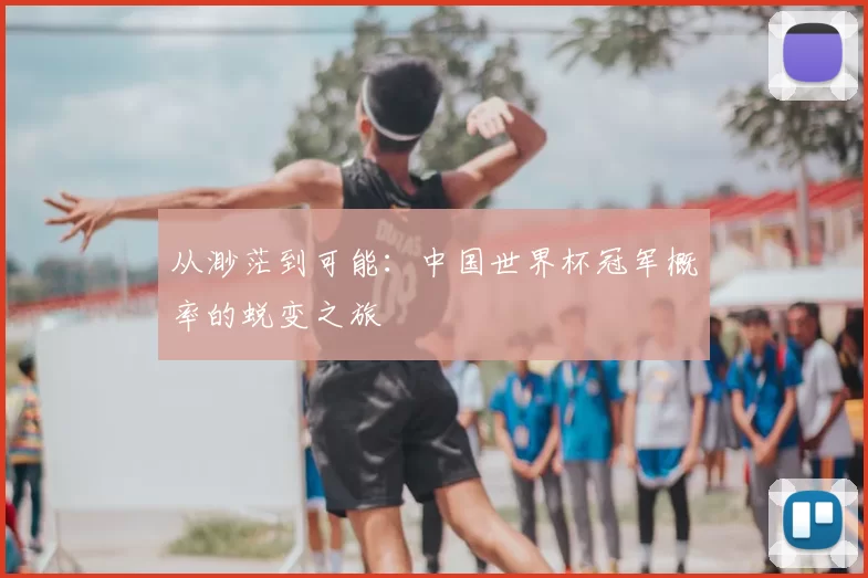 从渺茫到可能：中国世界杯冠军概率的蜕变之旅