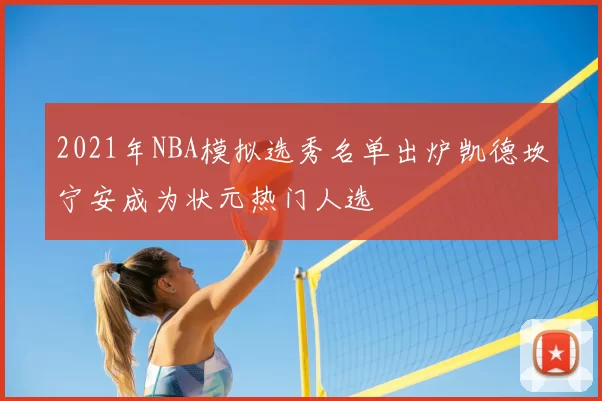 2021年NBA模拟选秀名单出炉凯德坎宁安成为状元热门人选