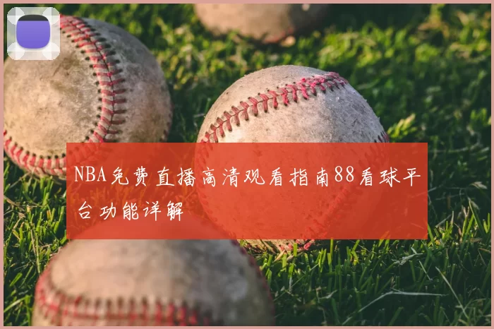 NBA免费直播高清观看指南88看球平台功能详解