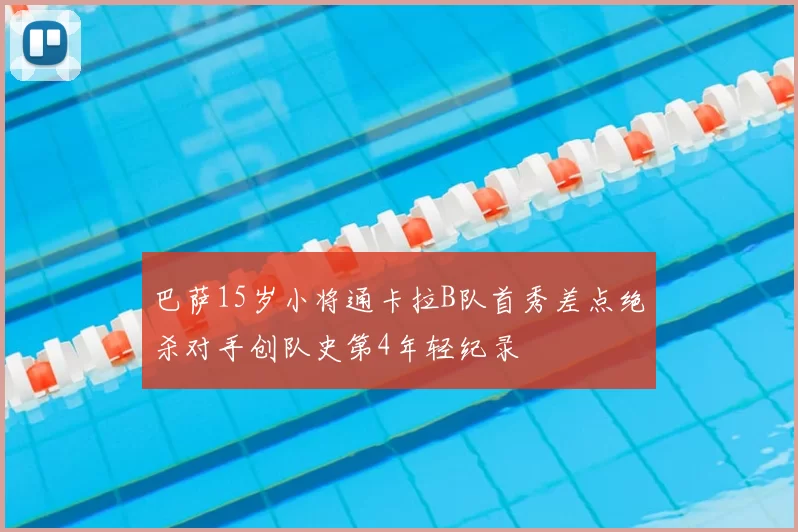 巴萨15岁小将通卡拉B队首秀差点绝杀对手创队史第4年轻纪录