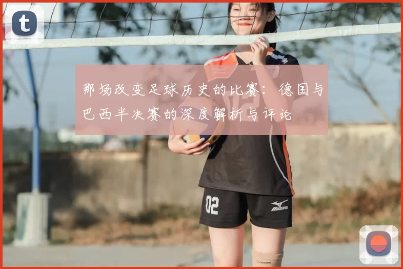 那场改变足球历史的比赛：德国与巴西半决赛的深度解析与评论