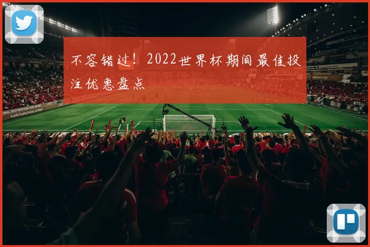 不容错过！2022世界杯期间最佳投注优惠盘点