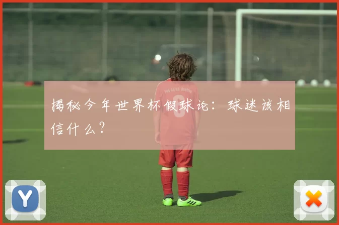 揭秘今年世界杯假球论：球迷该相信什么？