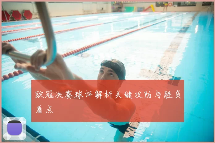 欧冠决赛球评解析关键攻防与胜负看点
