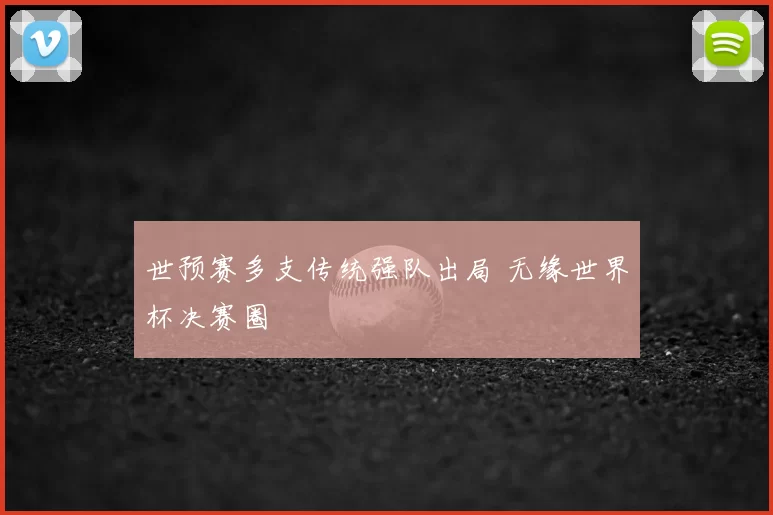 世预赛多支传统强队出局 无缘世界杯决赛圈