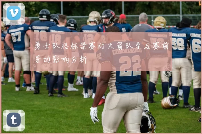 勇士队格林禁赛对火箭队季后赛前景的影响分析